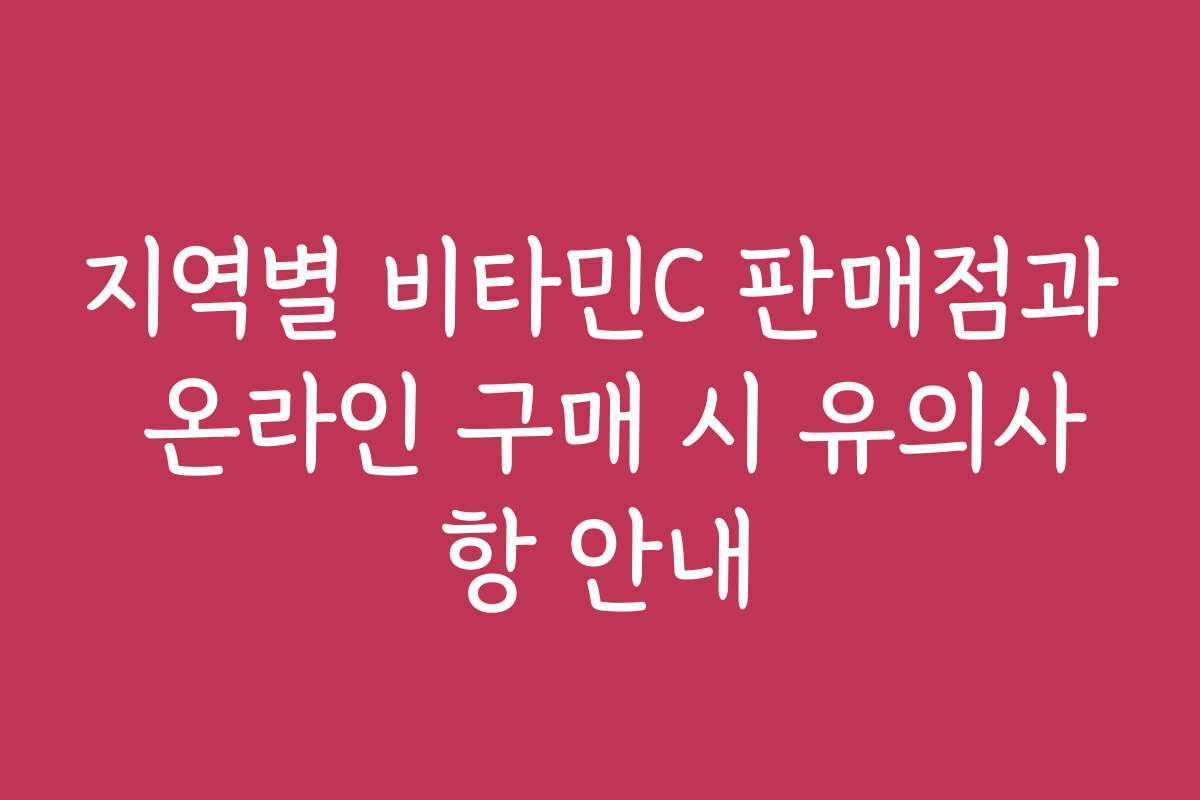 지역별 비타민C 판매점과 온라인 구매 시 유의사항 안내
