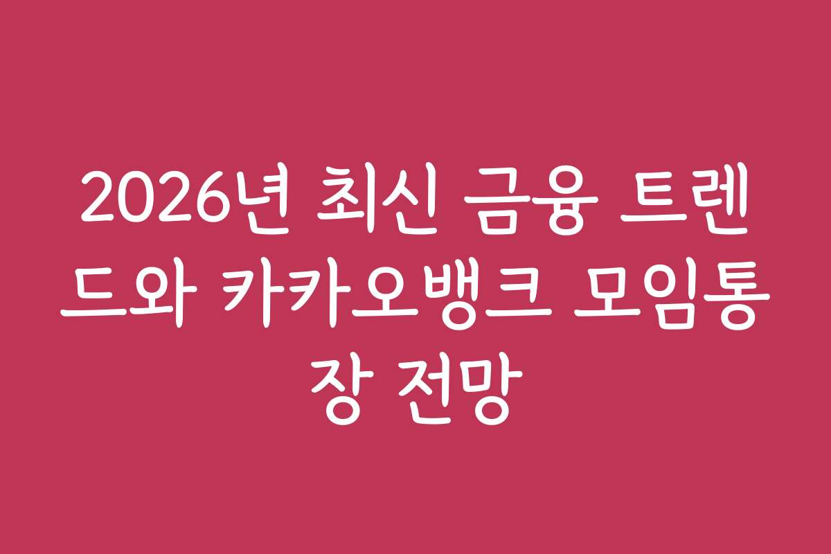 2026년 최신 금융 트렌드와 카카오뱅크 모임통장 전망