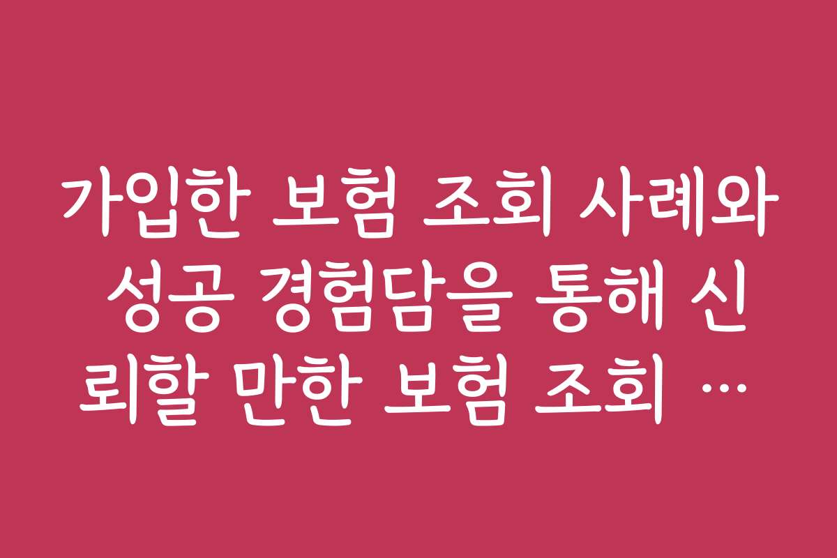 가입한 보험 조회 사례와 성공 경험담을 통해 신뢰할 만한 보험 조회 전략을 배워보세요
