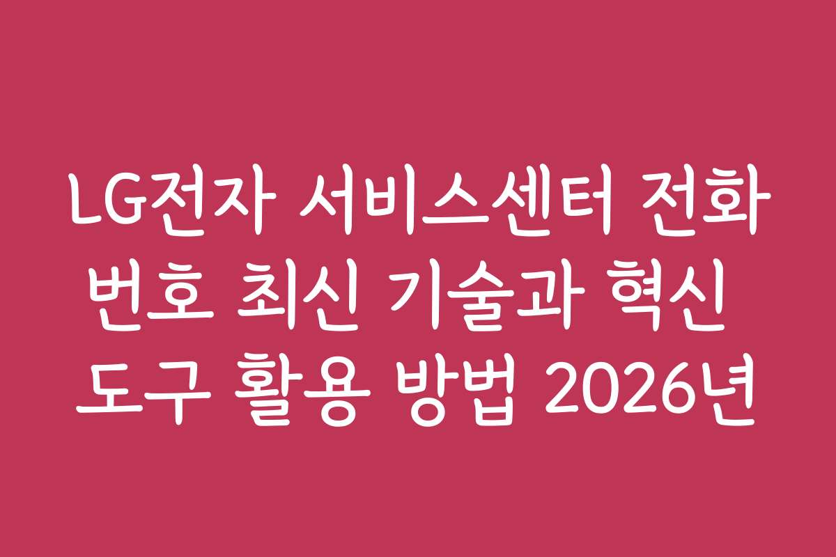LG전자 서비스센터 전화번호 최신 기술과 혁신 도구 활용 방법 2026년