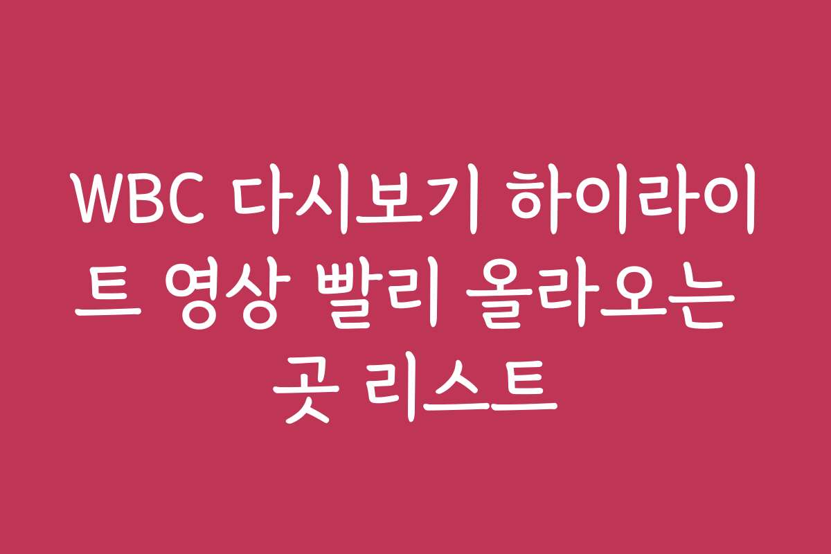 WBC 다시보기 하이라이트 영상 빨리 올라오는 곳 리스트