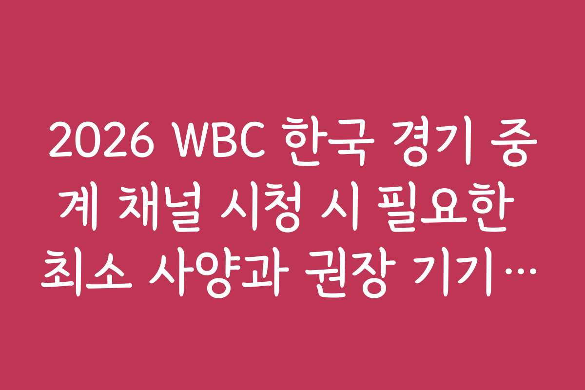 2026 WBC 한국 경기 중계 채널 시청 시 필요한 최소 사양과 권장 기기 정보