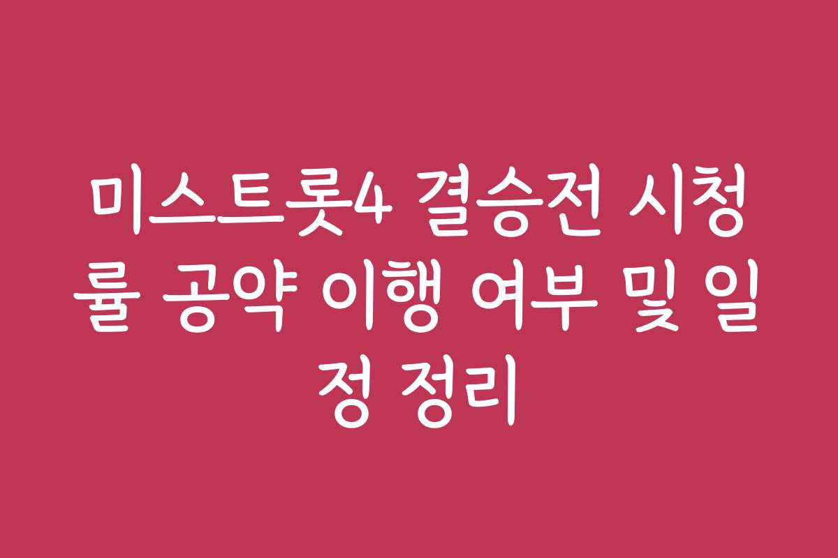 미스트롯4 결승전 시청률 공약 이행 여부 및 일정 정리