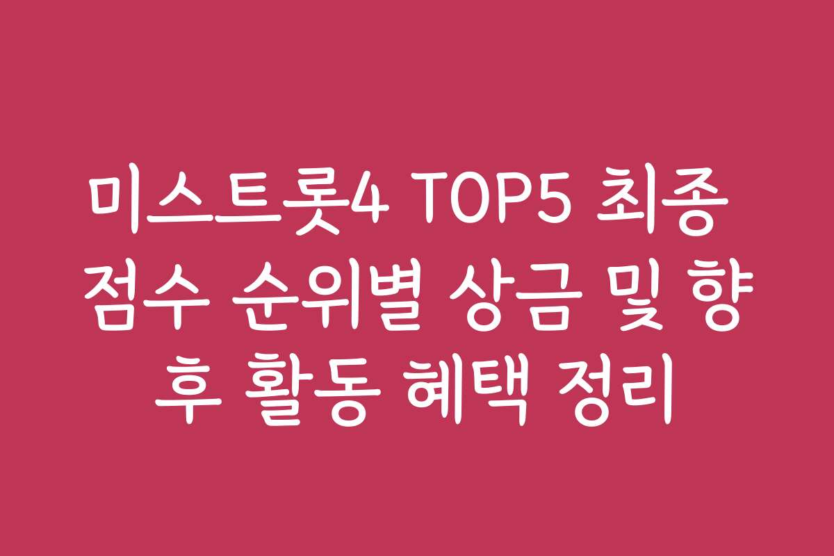 미스트롯4 TOP5 최종 점수 순위별 상금 및 향후 활동 혜택 정리