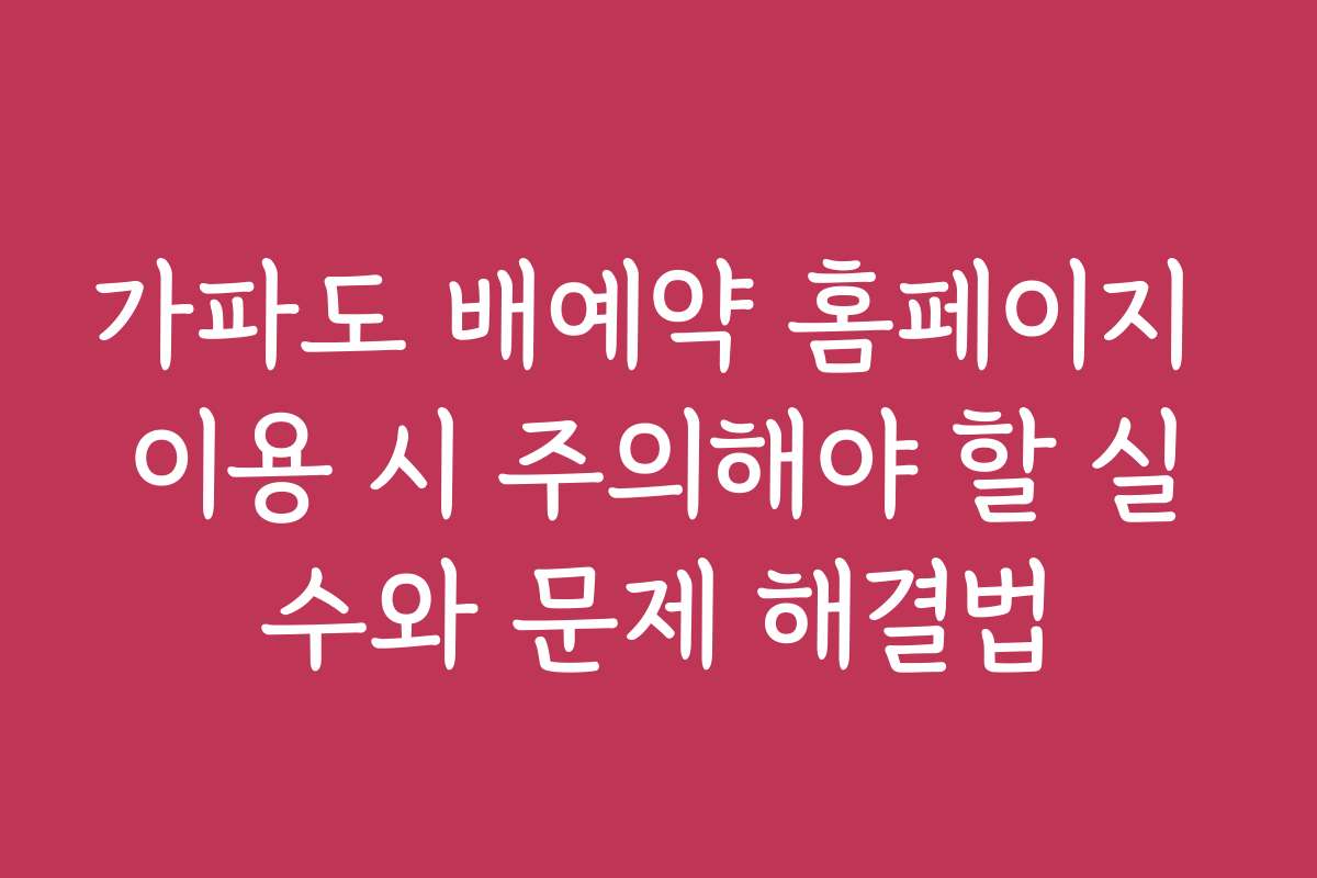 가파도 배예약 홈페이지 이용 시 주의해야 할 실수와 문제 해결법