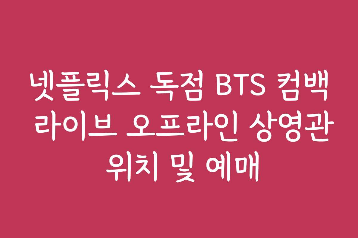 넷플릭스 독점 BTS 컴백 라이브 오프라인 상영관 위치 및 예매