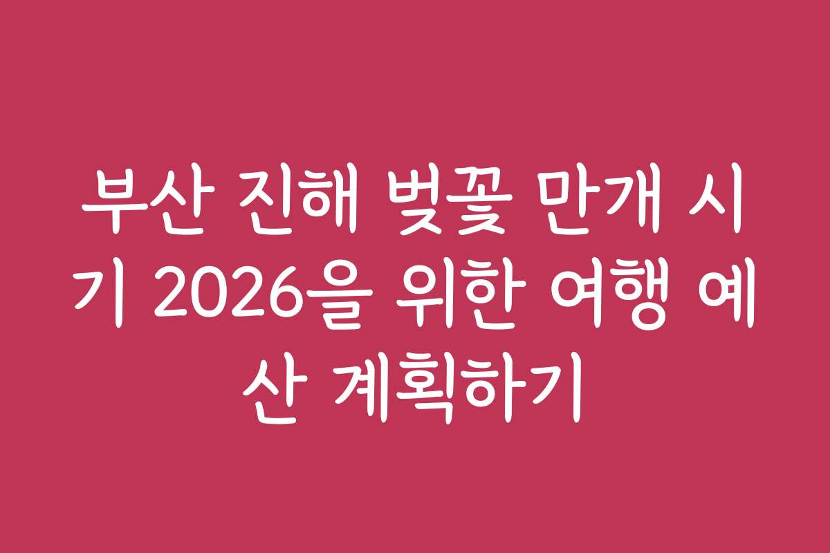 부산 진해 벚꽃 만개 시기 2026을 위한 여행 예산 계획하기