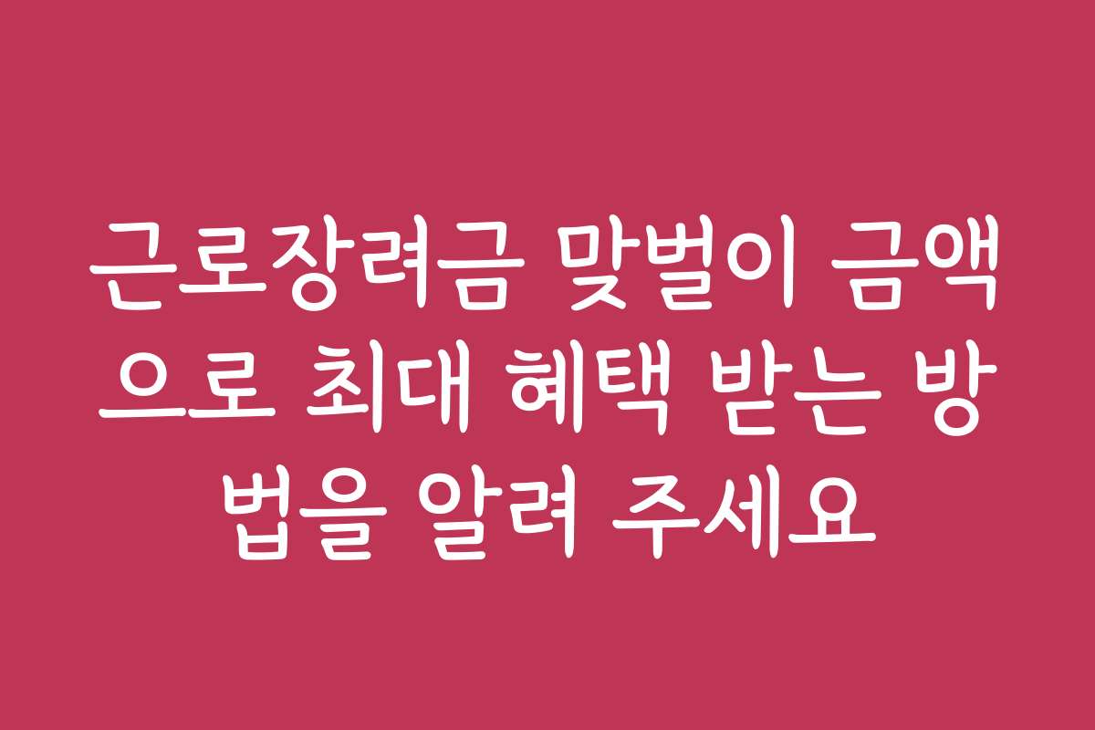 근로장려금 맞벌이 금액으로 최대 혜택 받는 방법을 알려 주세요