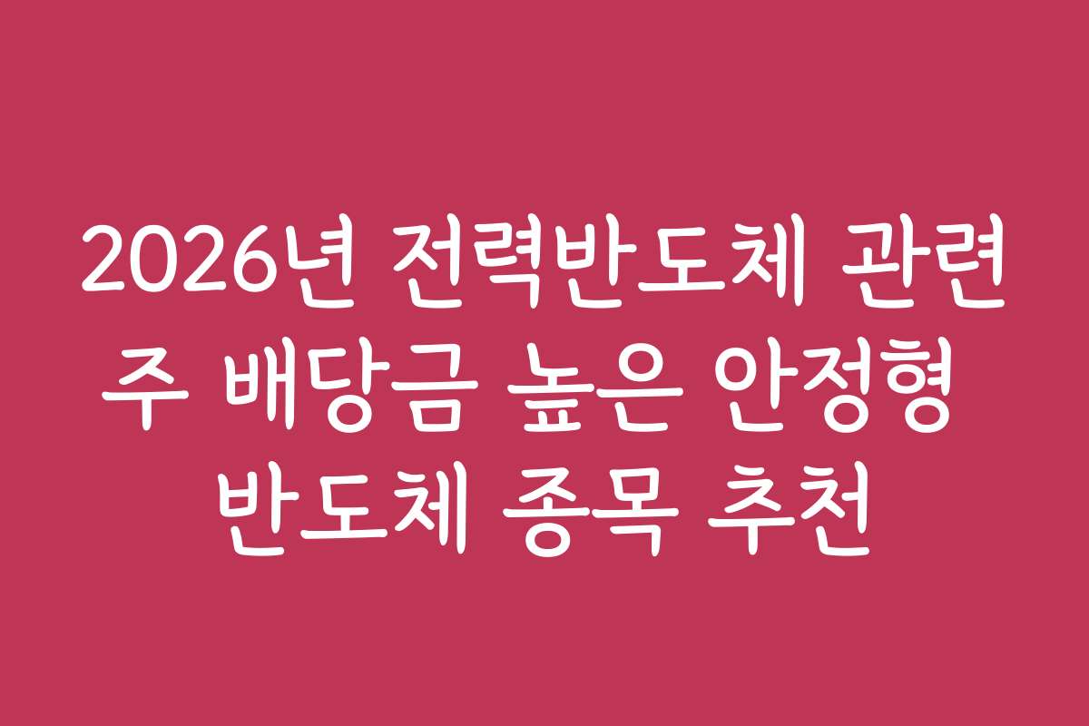 2026년 전력반도체 관련주 배당금 높은 안정형 반도체 종목 추천
