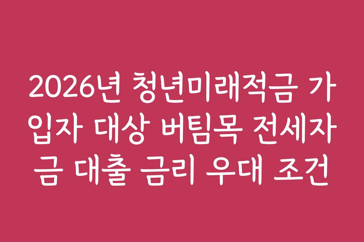 2026년 청년미래적금 가입자 대상 버팀목 전세자금 대출 금리 우대 조건