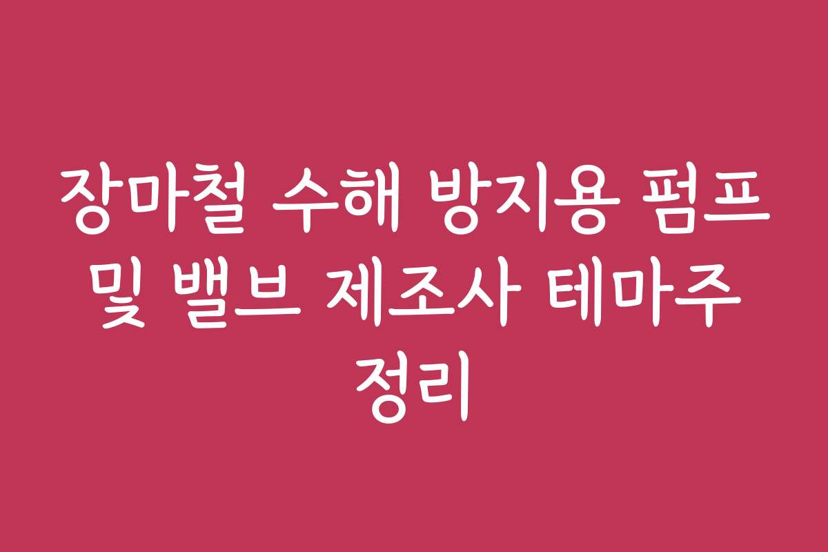 장마철 수해 방지용 펌프 및 밸브 제조사 테마주 정리
