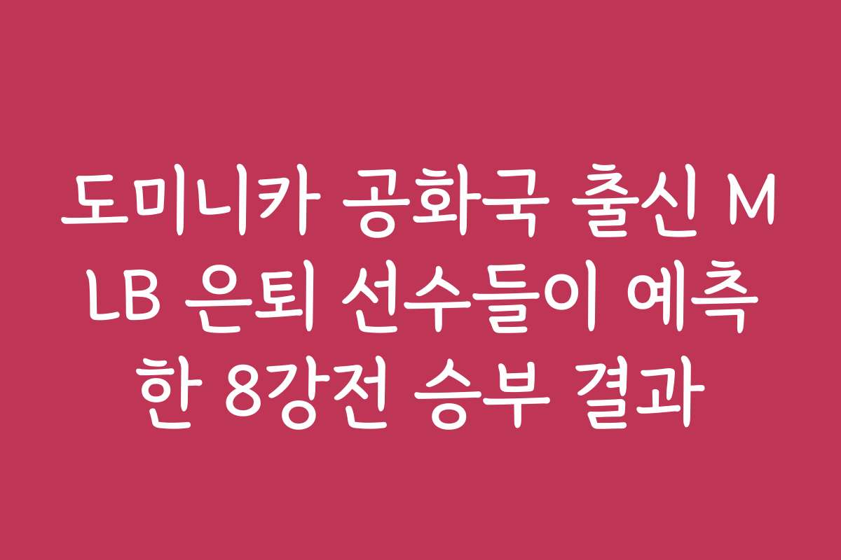 도미니카 공화국 출신 MLB 은퇴 선수들이 예측한 8강전 승부 결과
