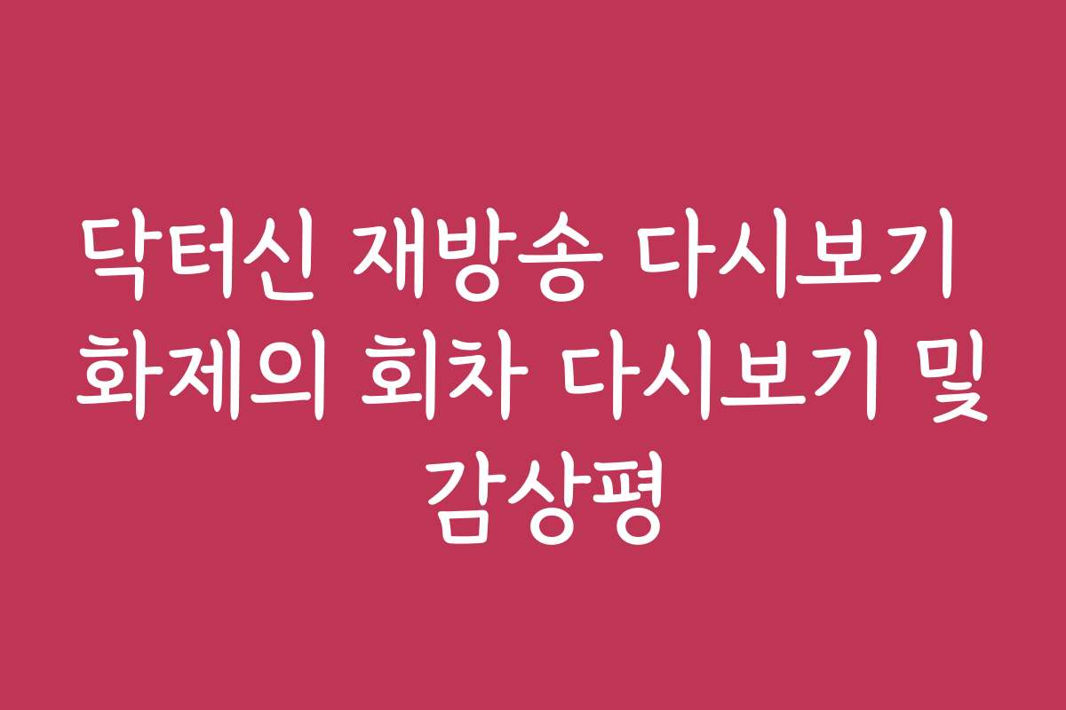 닥터신 재방송 다시보기 화제의 회차 다시보기 및 감상평