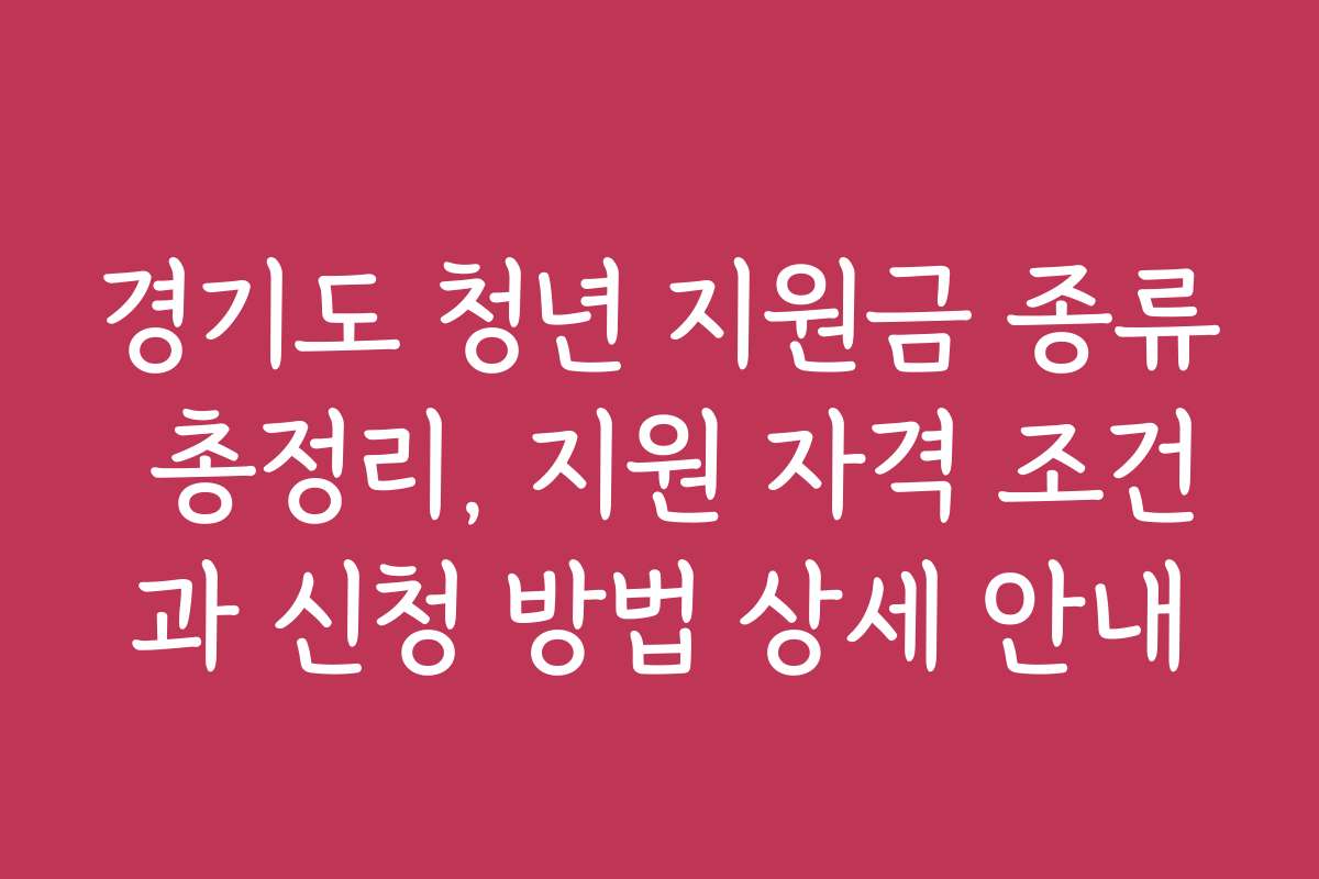 경기도 청년 지원금 종류 총정리, 지원 자격 조건과 신청 방법 상세 안내