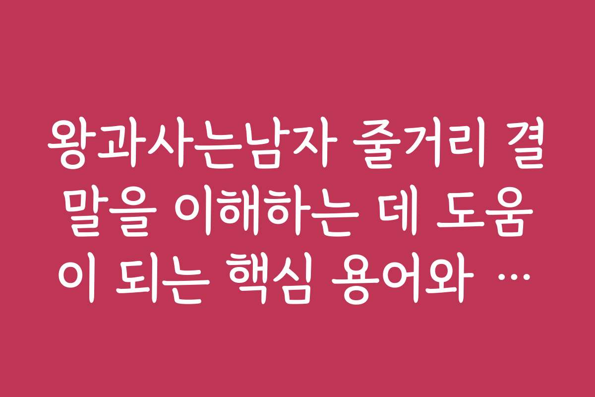 왕과사는남자 줄거리 결말을 이해하는 데 도움이 되는 핵심 용어와 의미 정리