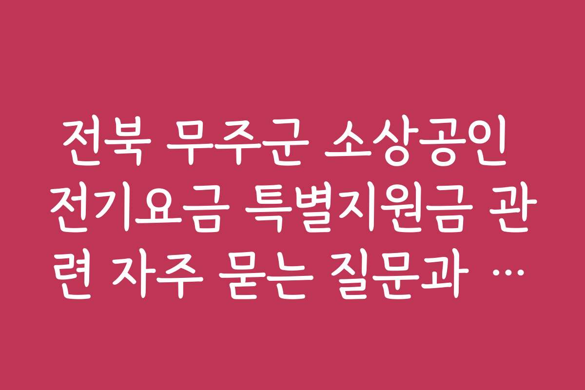 전북 무주군 소상공인 전기요금 특별지원금 관련 자주 묻는 질문과 답변을 정리했습니다