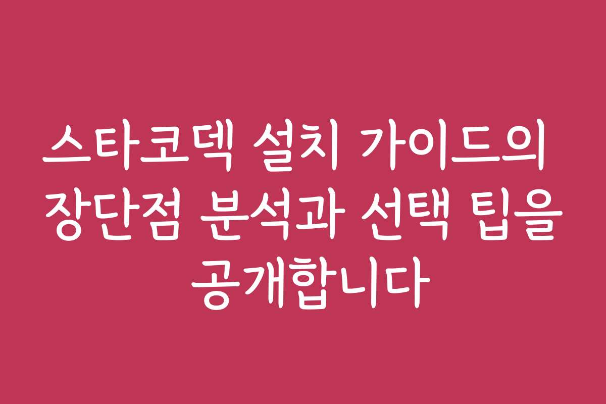 스타코덱 설치 가이드의 장단점 분석과 선택 팁을 공개합니다