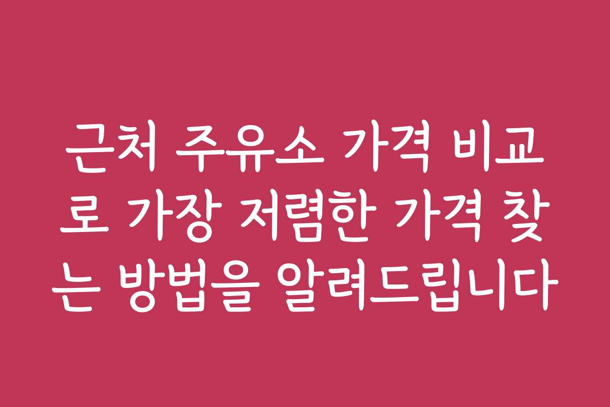 근처 주유소 가격 비교로 가장 저렴한 가격 찾는 방법을 알려드립니다