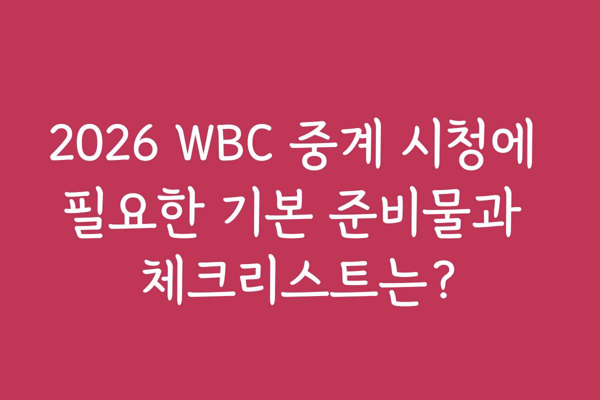 2026 WBC 중계 시청에 필요한 기본 준비물과 체크리스트는?