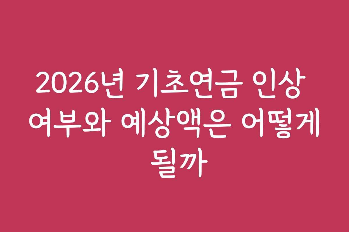 2026년 기초연금 인상 여부와 예상액은 어떻게 될까