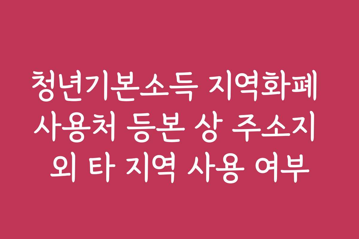 청년기본소득 지역화폐 사용처 등본 상 주소지 외 타 지역 사용 여부