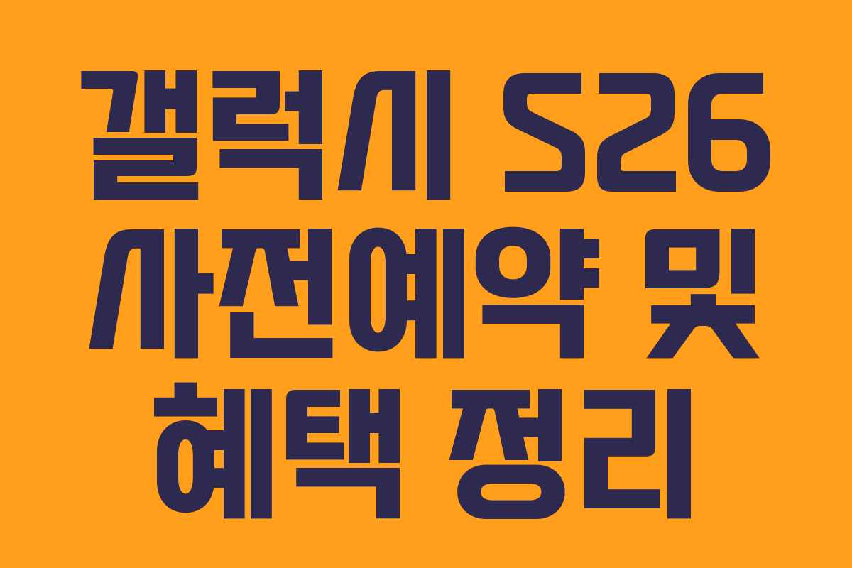 갤럭시 S26 사전예약 및 혜택 정리