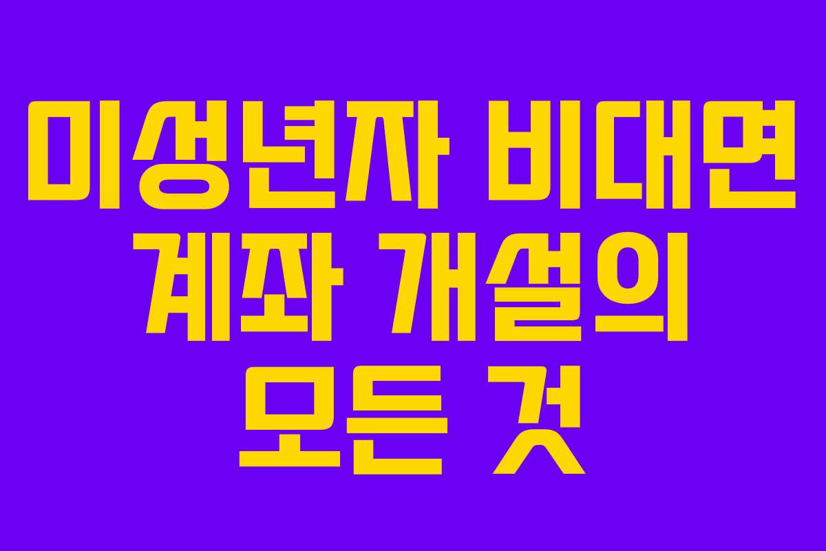 미성년자 비대면 계좌 개설의 모든 것
