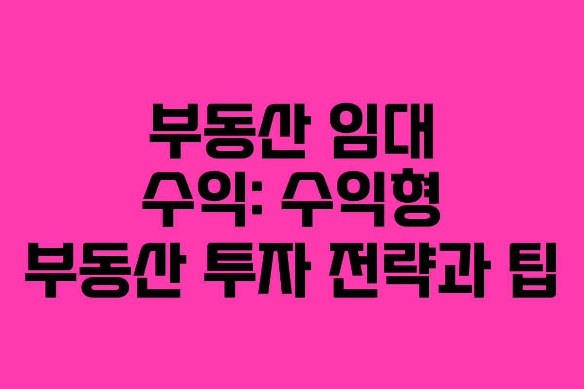 부동산 임대 수익: 수익형 부동산 투자 전략과 팁