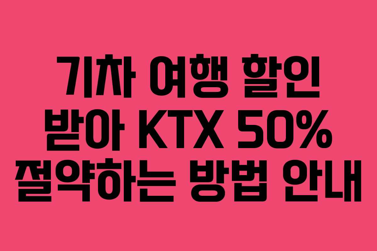 기차 여행 할인 받아 KTX 50% 절약하는 방법 안내