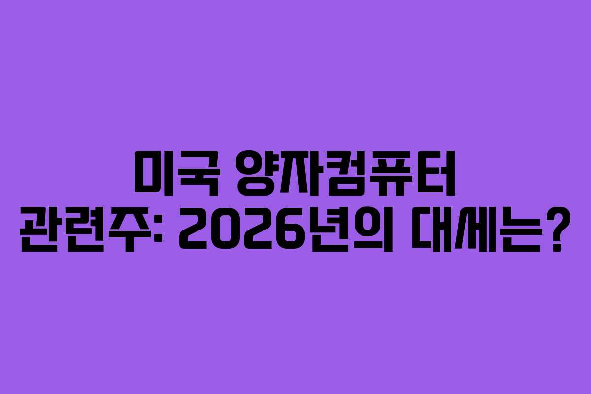 미국 양자컴퓨터 관련주: 2026년의 대세는?