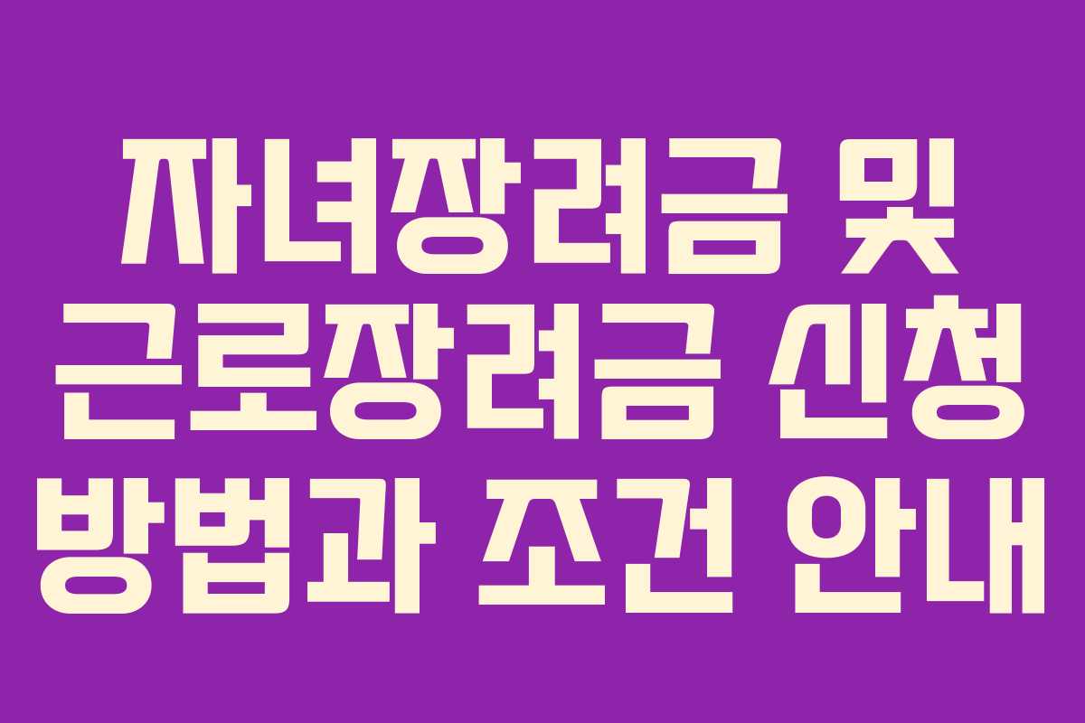 자녀장려금 및 근로장려금 신청 방법과 조건 안내