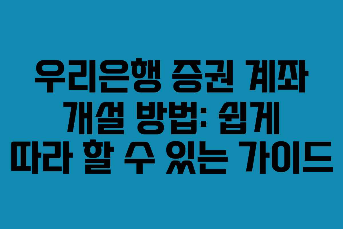 우리은행 증권 계좌 개설 방법: 쉽게 따라 할 수 있는 가이드