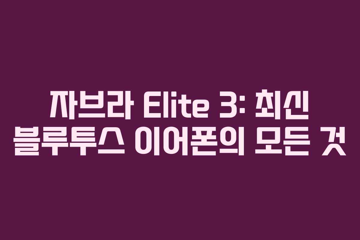 자브라 Elite 3: 최신 블루투스 이어폰의 모든 것