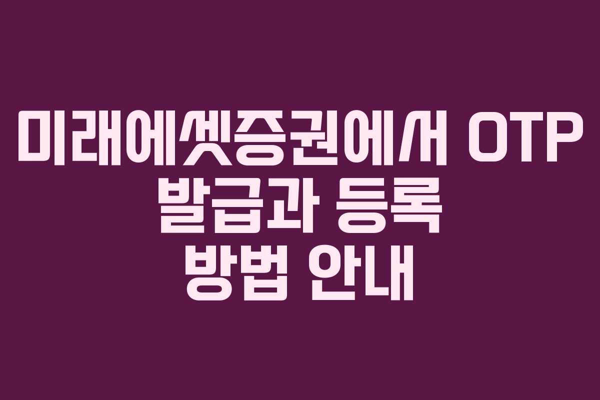 미래에셋증권에서 OTP 발급과 등록 방법 안내