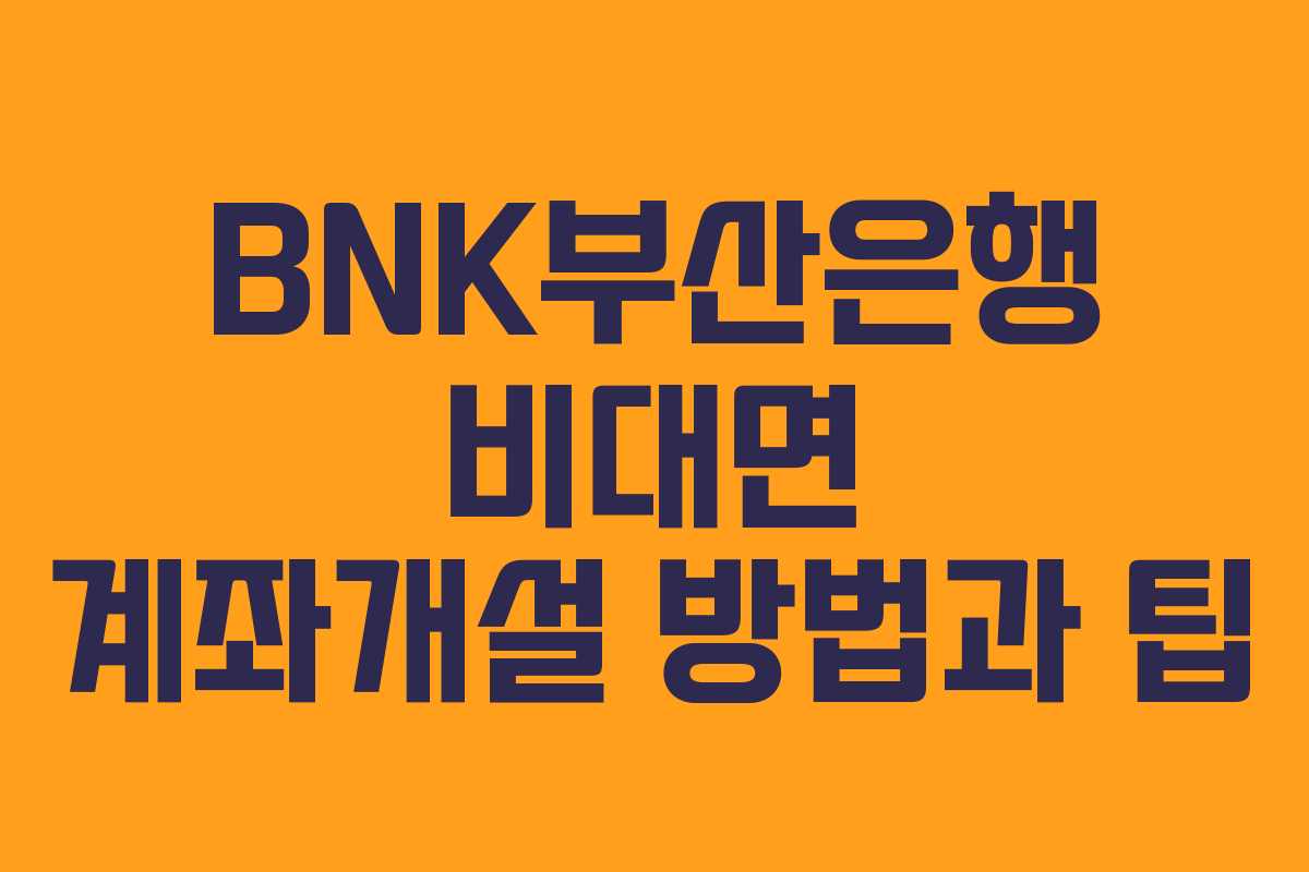 BNK부산은행 비대면 계좌개설 방법과 팁