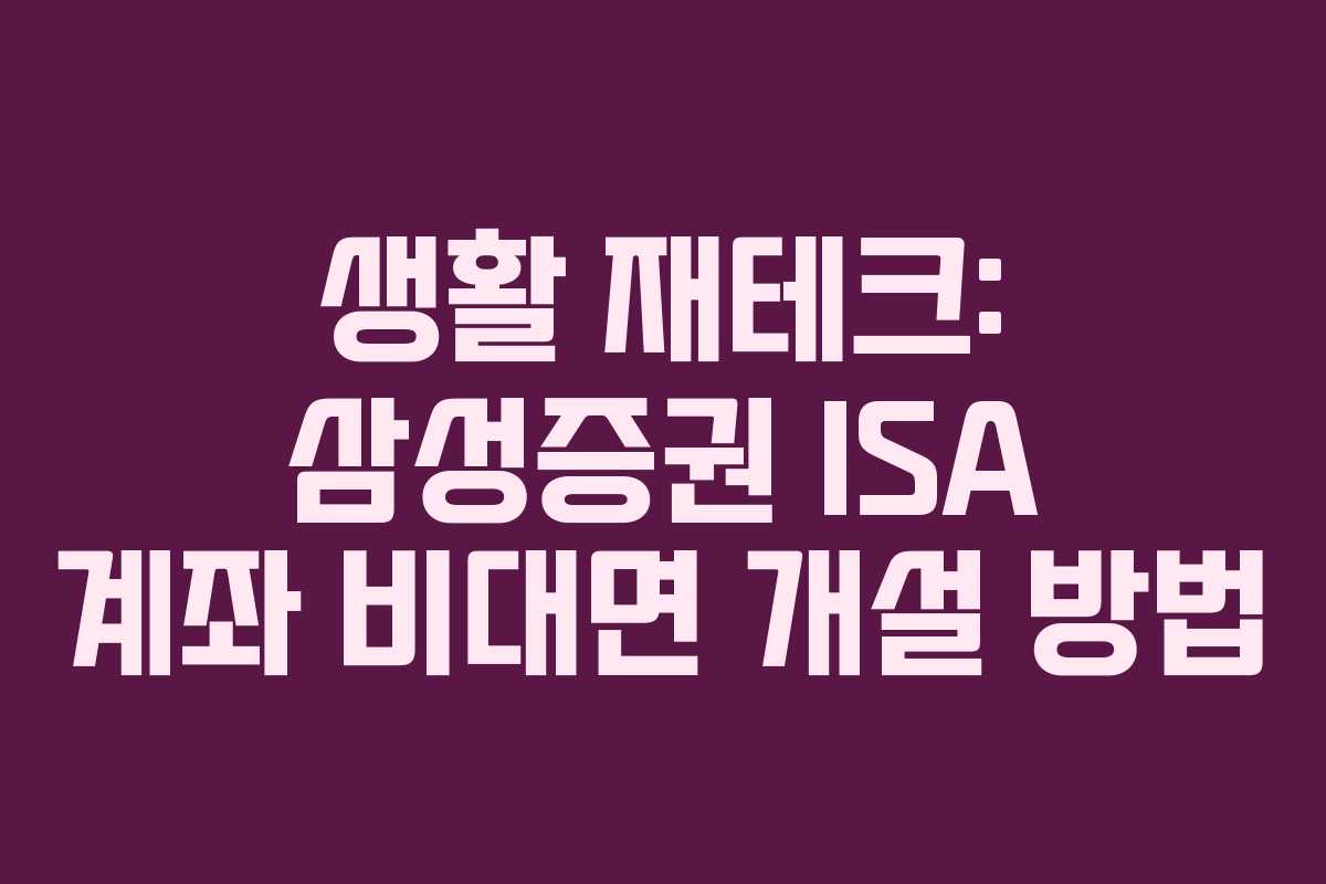 생활 재테크: 삼성증권 ISA 계좌 비대면 개설 방법