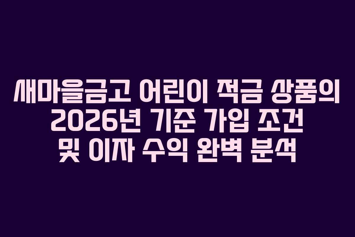 새마을금고 어린이 적금 상품의 2026년 기준 가입 조건 및 이자 수익 완벽 분석