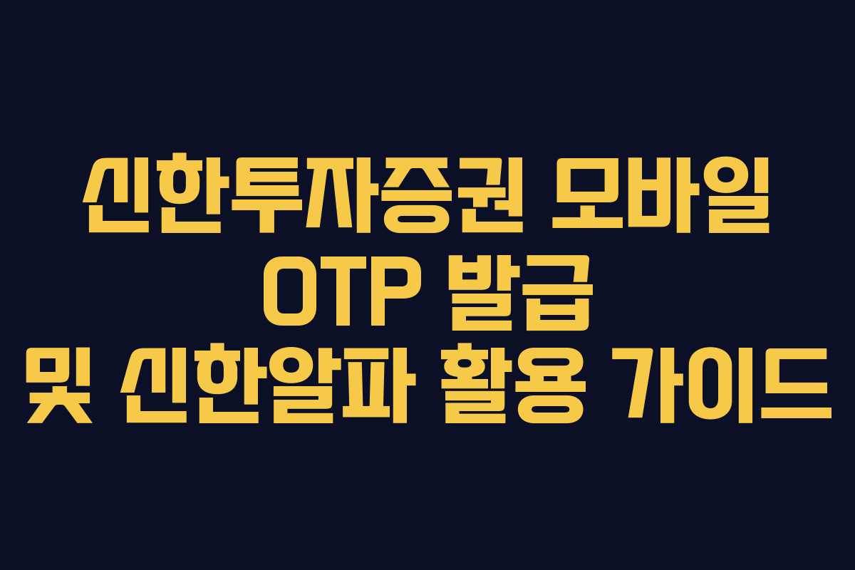 신한투자증권 모바일 OTP 발급 및 신한알파 활용 가이드