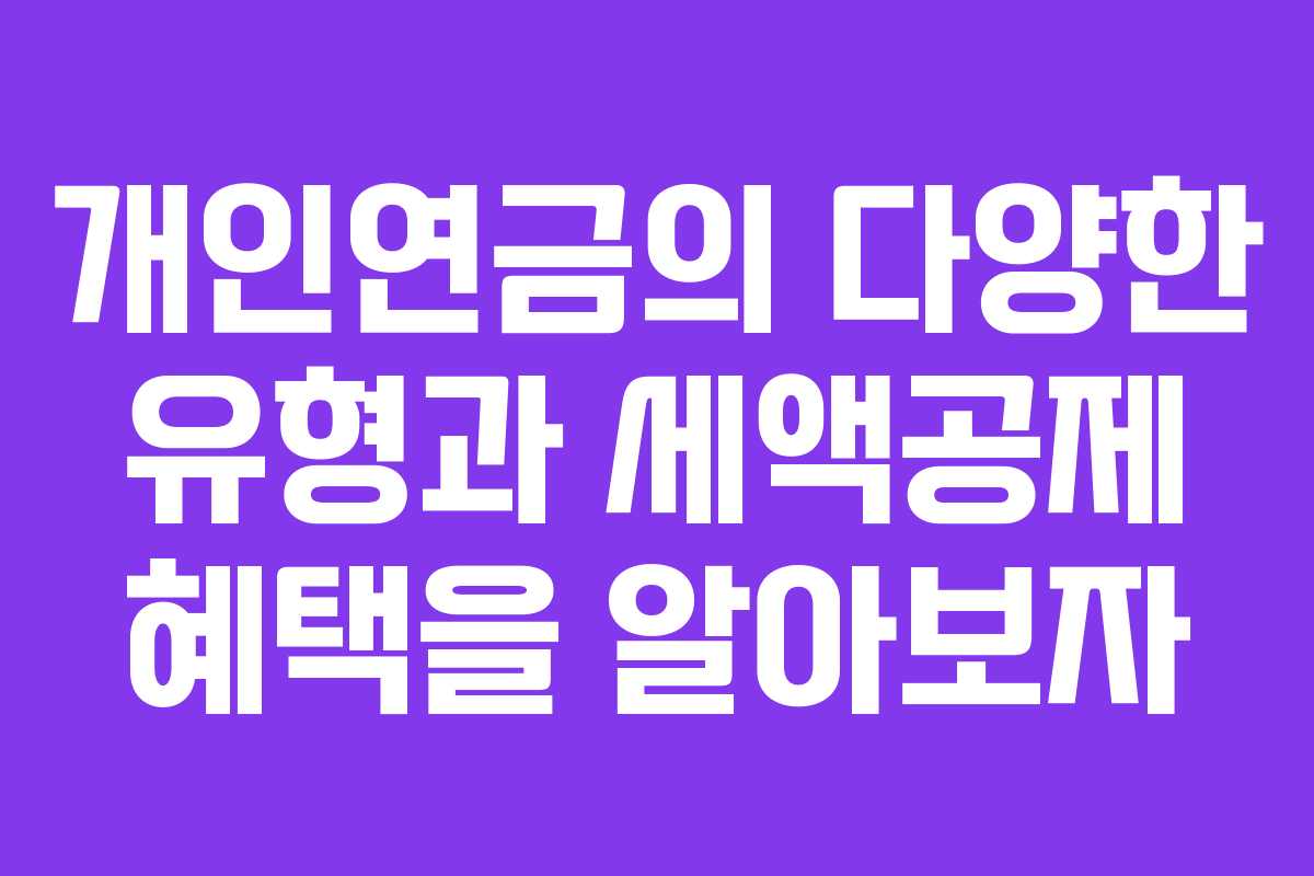개인연금의 다양한 유형과 세액공제 혜택을 알아보자
