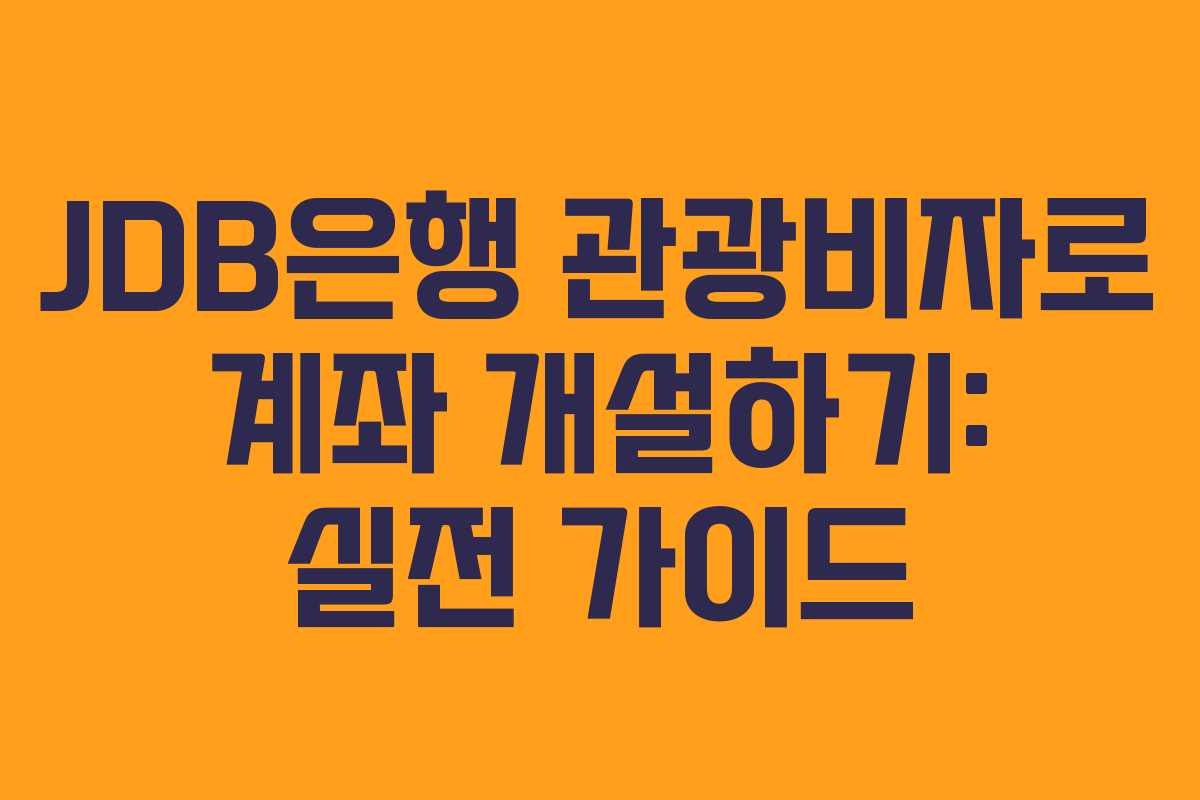 JDB은행 관광비자로 계좌 개설하기: 실전 가이드