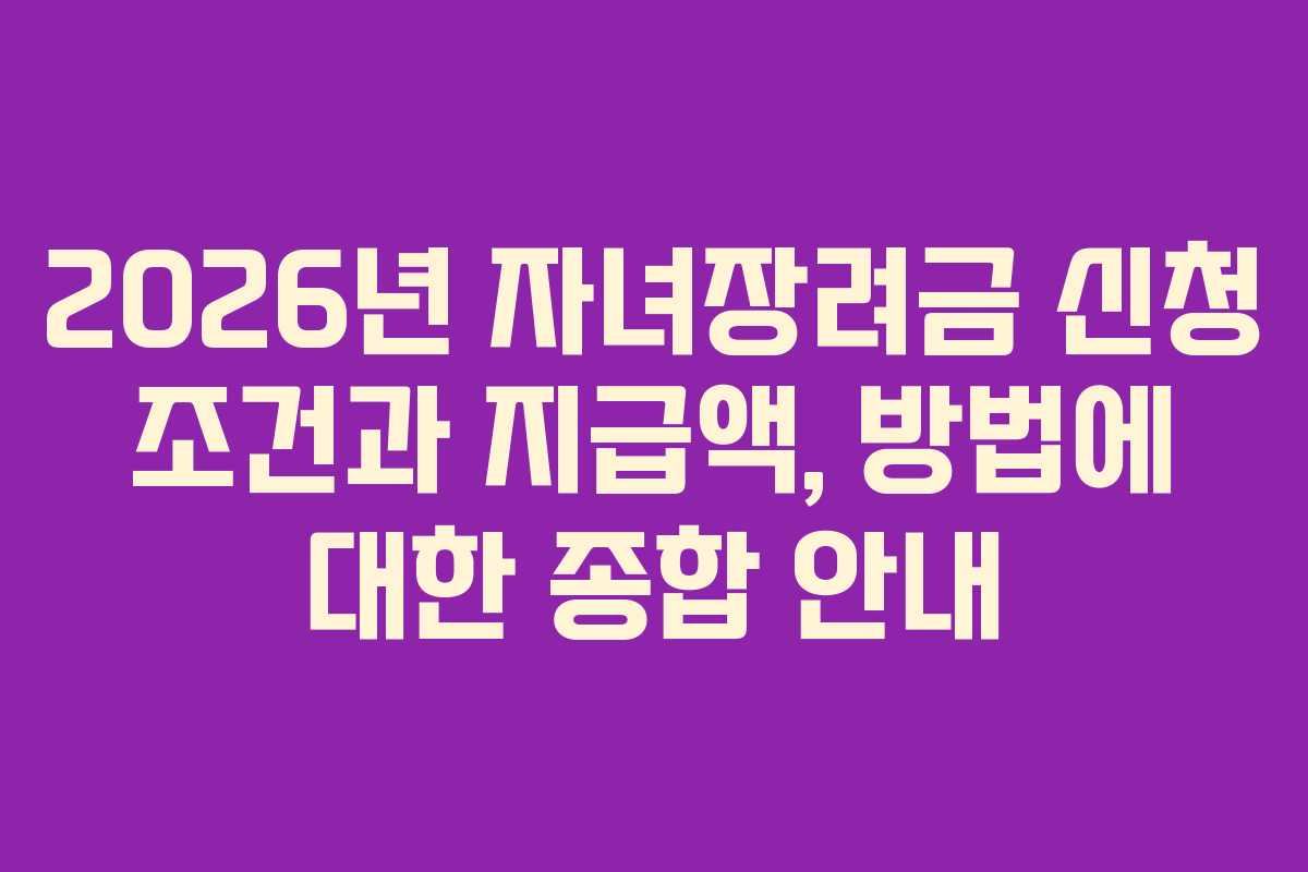 2026년 자녀장려금 신청 조건과 지급액, 방법에 대한 종합 안내