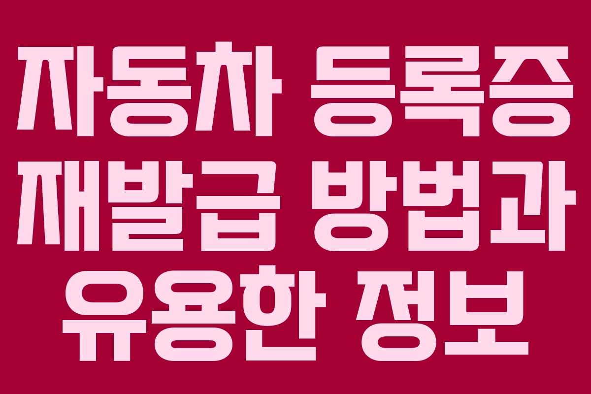 자동차 등록증 재발급 방법과 유용한 정보