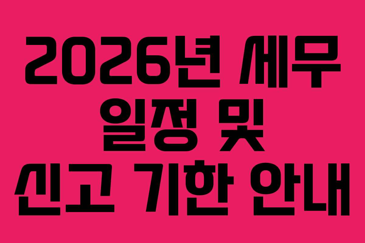 2026년 세무 일정 및 신고 기한 안내