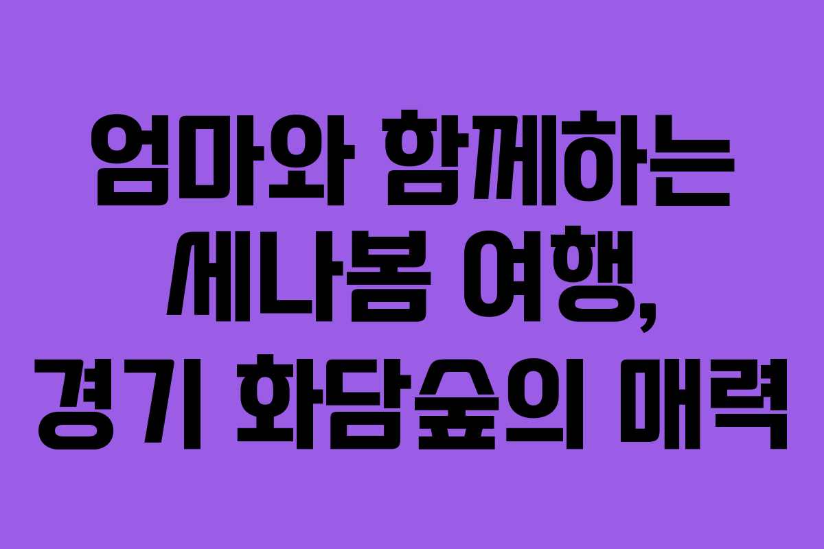 엄마와 함께하는 세나봄 여행, 경기 화담숲의 매력