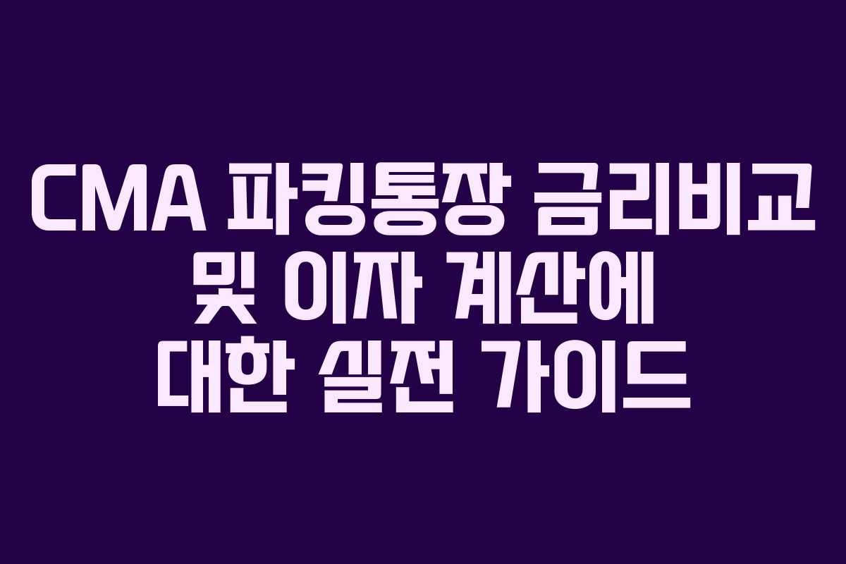 CMA 파킹통장 금리비교 및 이자 계산에 대한 실전 가이드
