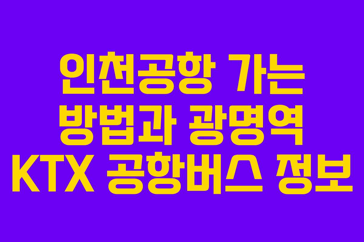 인천공항 가는 방법과 광명역 KTX 공항버스 정보