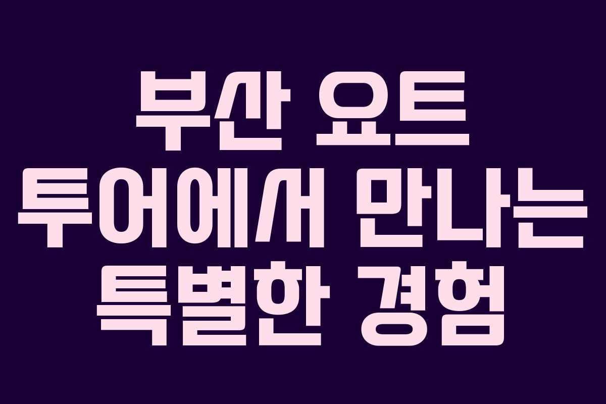 부산 요트 투어에서 만나는 특별한 경험