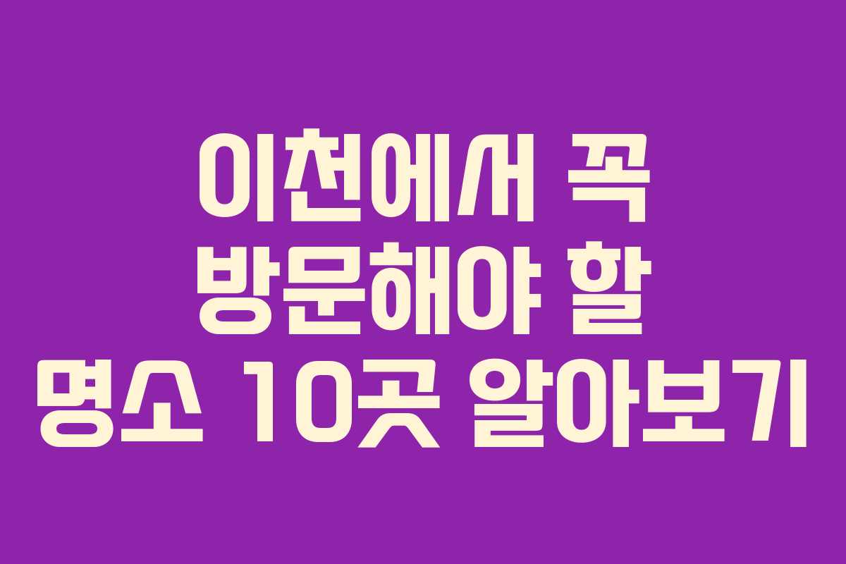 이천에서 꼭 방문해야 할 명소 10곳 알아보기