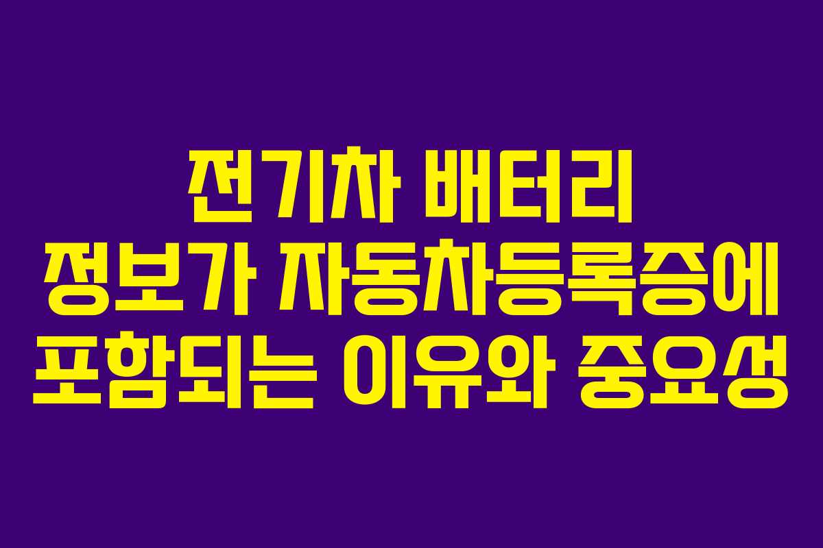 전기차 배터리 정보가 자동차등록증에 포함되는 이유와 중요성