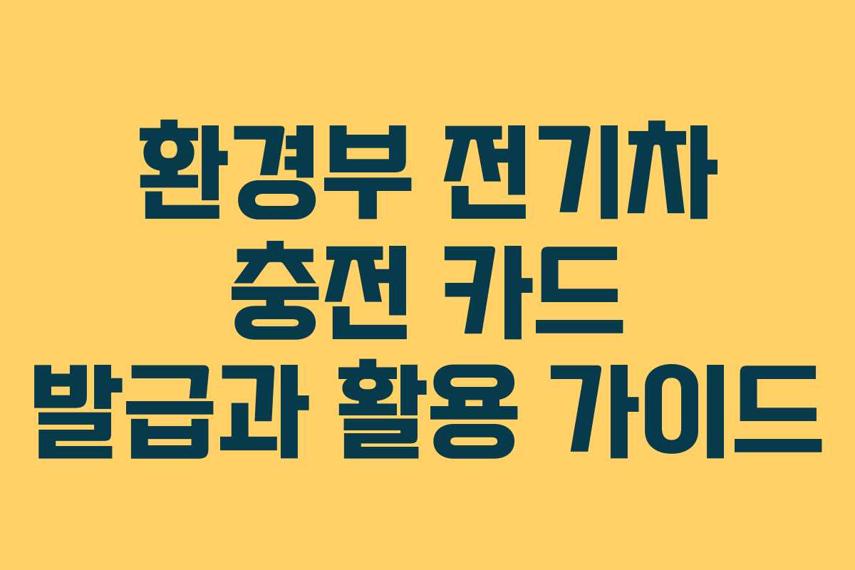환경부 전기차 충전 카드 발급과 활용 가이드